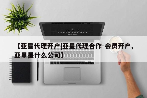 亚星管理官网 亚星手机版【亚星代理开户|亚星代理合作-会员开户,亚星是什么公司】