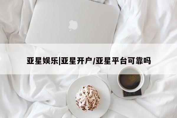 亚星管理官网 亚星手机版亚星娱乐|亚星开户/亚星平台可靠吗
