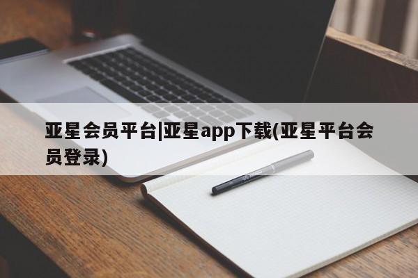 亚星管理官网 亚星手机版亚星会员平台|亚星app下载(亚星平台会员登录)