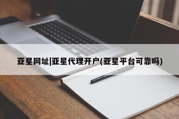 亚星管理官网 亚星手机版亚星网址|亚星代理开户(亚星平台可靠吗)