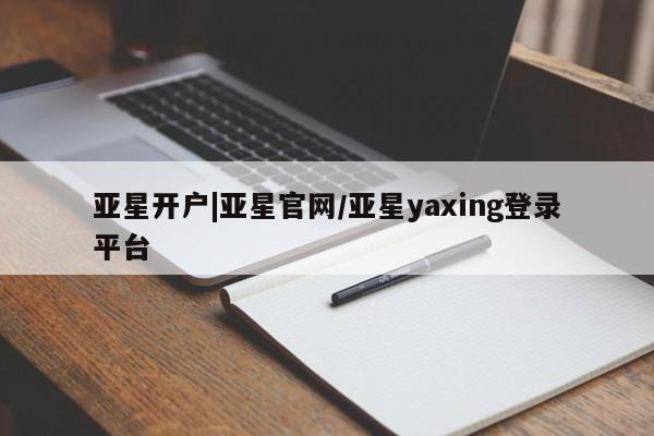 亚星管理官网 亚星手机版亚星开户|亚星官网/亚星yaxing登录平台