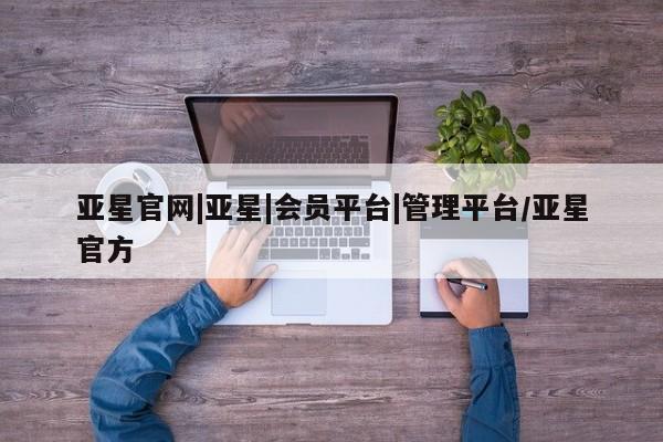 亚星管理官网 亚星手机版亚星官网|亚星|会员平台|管理平台/亚星官方
