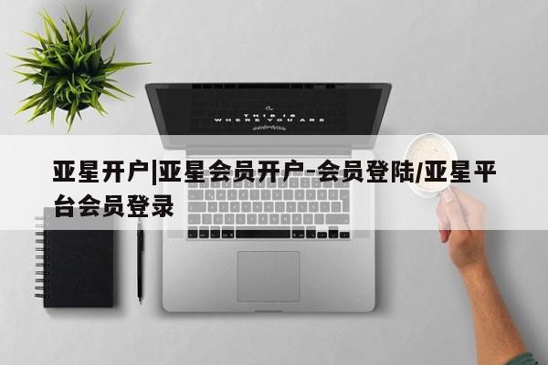 亚星管理官网 亚星手机版亚星开户|亚星会员开户-会员登陆/亚星平台会员登录
