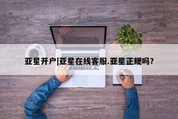 亚星管理官网 亚星手机版亚星开户|亚星在线客服.亚星正规吗？