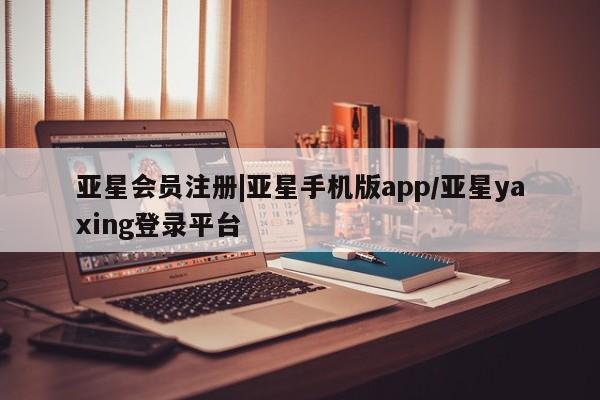 亚星管理官网 亚星手机版|亚星手机版app/亚星yaxing登录平台