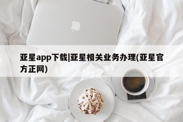 亚星管理官网 亚星手机版亚星app下载|亚星相关业务办理(亚星官方正网)