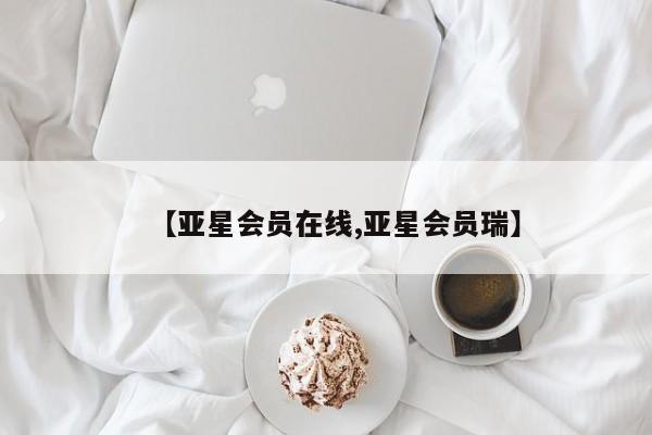 亚星管理官网 亚星手机版【亚星会员在线,亚星会员瑞】