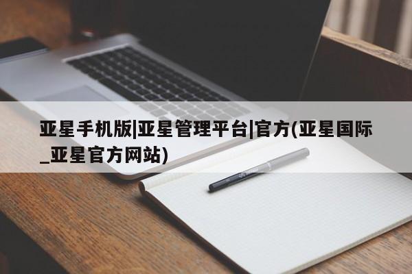 亚星管理官网 亚星手机版亚星手机版|亚星管理平台|官方(亚星国际_亚星官方网站)