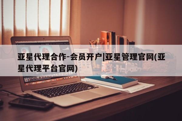 亚星管理官网 亚星手机版亚星代理合作-会员开户|亚星管理官网(亚星代理平台官网)
