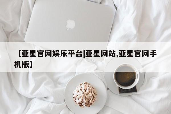 亚星管理官网 亚星手机版【亚星官网娱乐平台|亚星网站,亚星官网手机版】