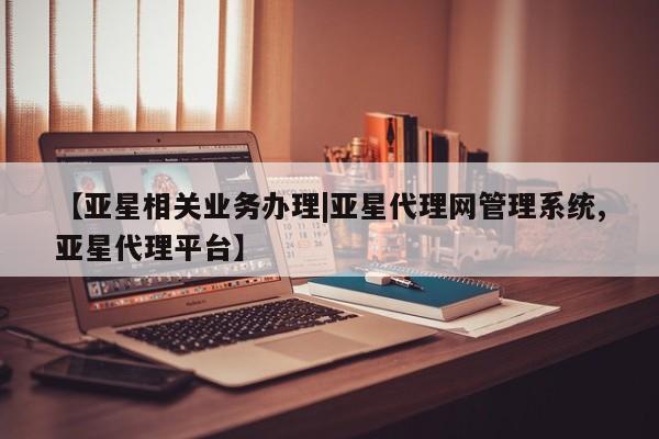 亚星管理官网 亚星手机版【亚星相关业务办理|亚星代理网管理系统,亚星代理平台】