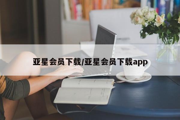亚星管理官网 亚星手机版亚星会员下载/亚星会员下载app