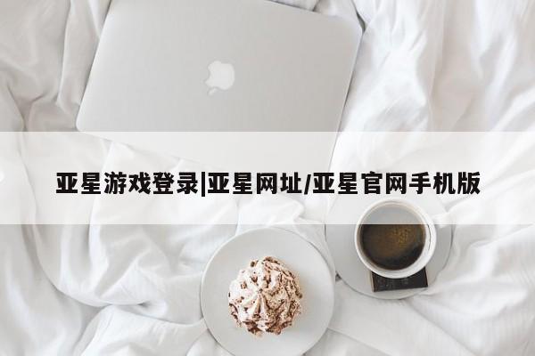 亚星管理官网 亚星手机版亚星游戏登录|亚星网址/亚星官网手机版