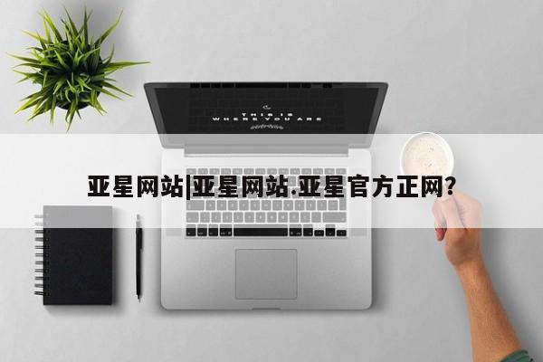 亚星管理官网 亚星手机版亚星网站|亚星网站.亚星官方正网？