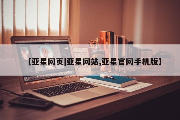亚星管理官网 亚星手机版【亚星网页|亚星网站,亚星官网手机版】