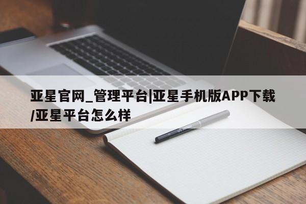 亚星管理官网 亚星手机版亚星官网_管理平台|亚星手机版APP下载/亚星平台怎么样